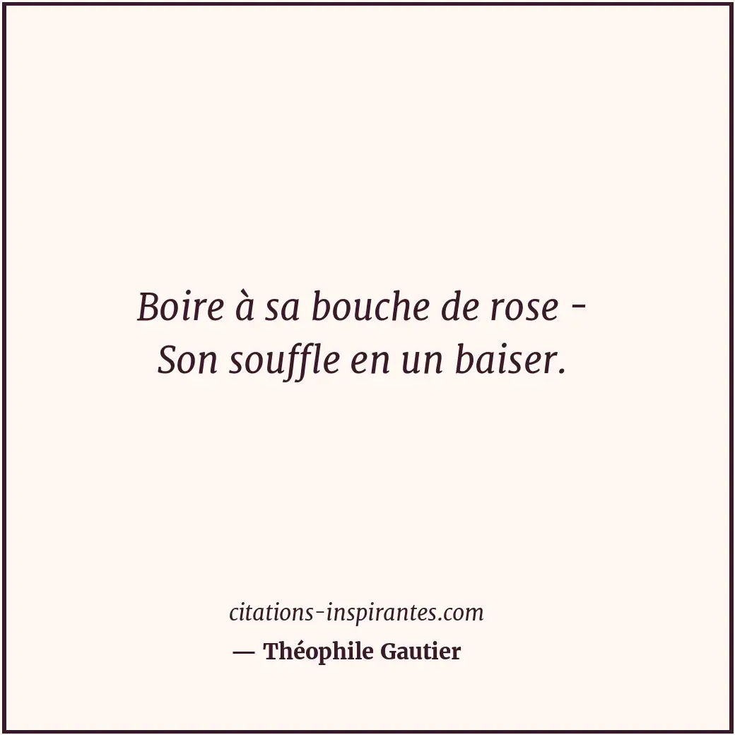 Boire à sa bouche de rose - Son souffle en un baiser. Citation de Théophile Gautier