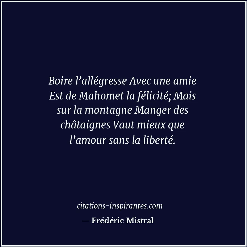 Boire l’allégresse Avec une amie Est de Mahomet la félicité; Mais sur la montagn... Citation de Frédéric Mistral