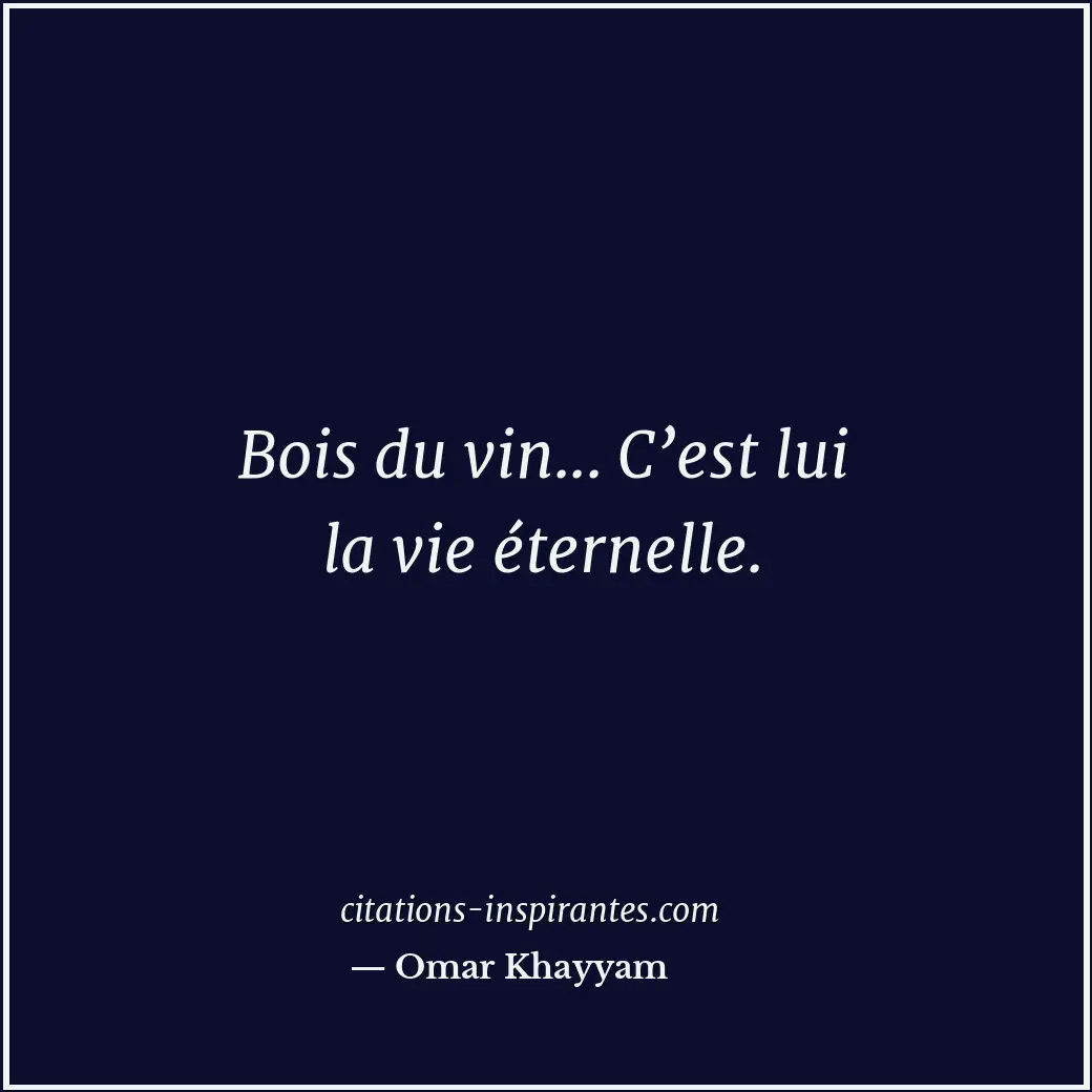 Bois du vin... C’est lui la vie éternelle. Citation de Omar Khayyam