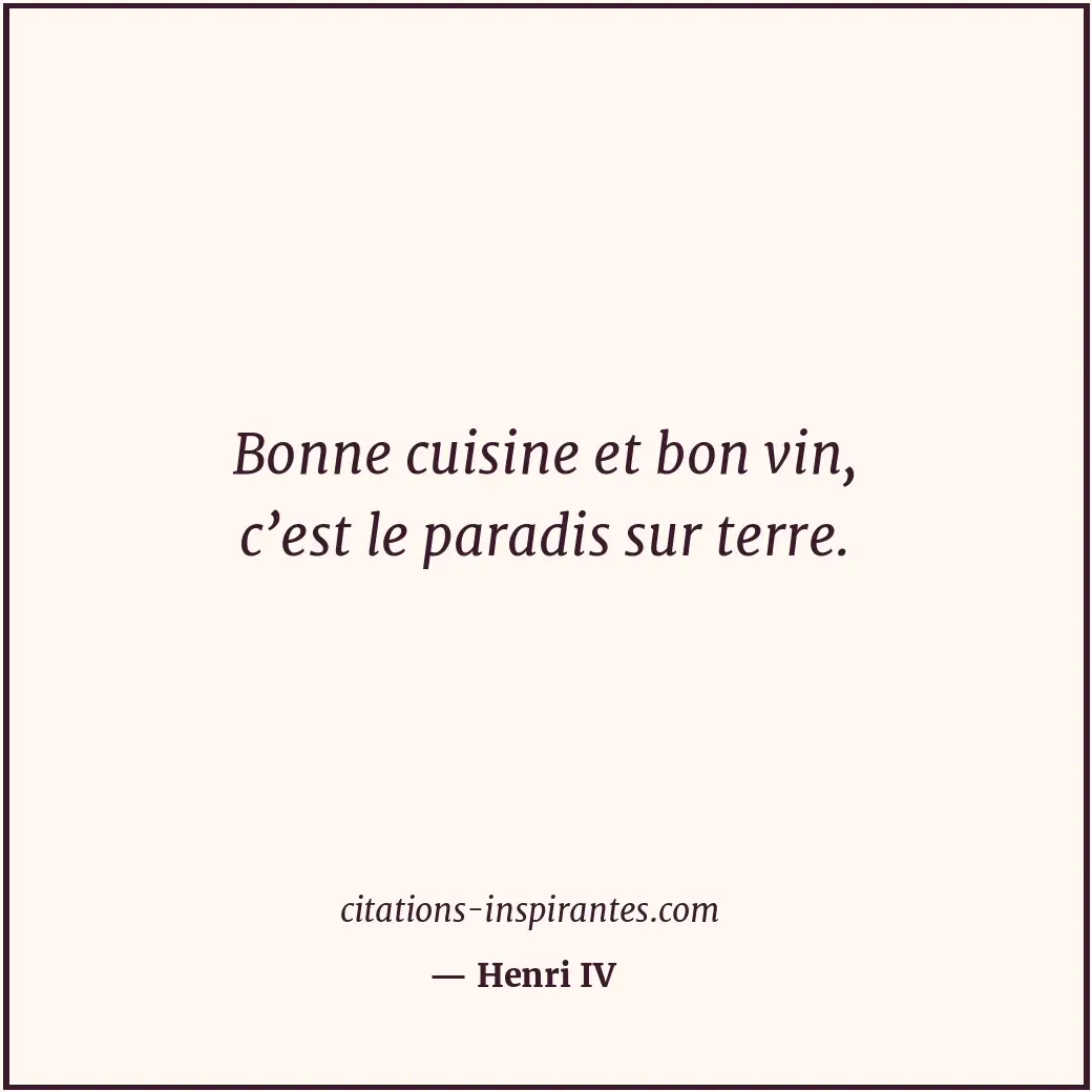 Bonne cuisine et bon vin, c’est le paradis sur terre. Citation de Henri IV