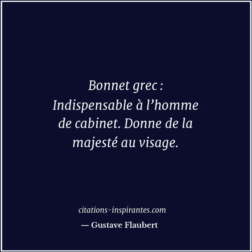 Bonnet grec : Indispensable à l’homme de cabinet. Donne de la majesté au visage. Citation de Gustave Flaubert
