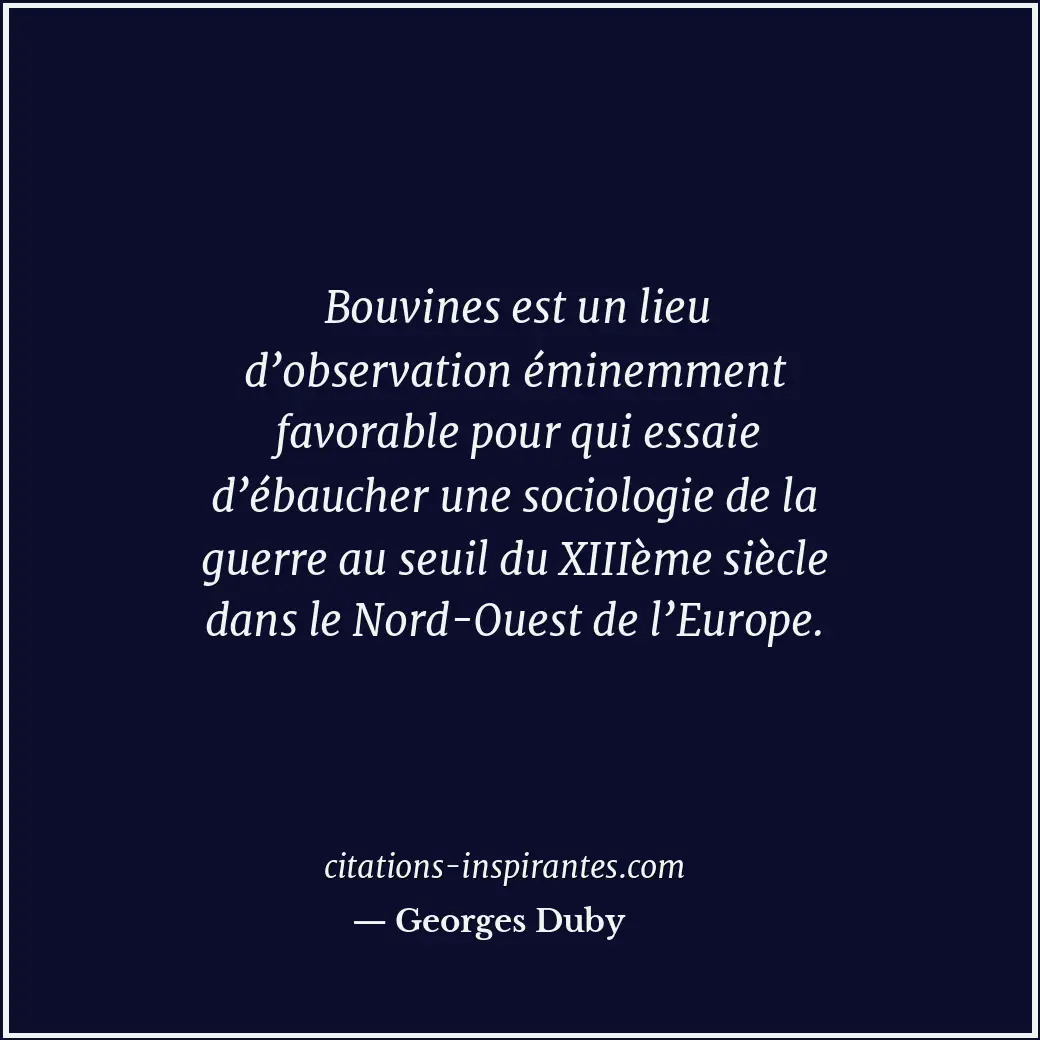 Bouvines est un lieu d’observation éminemment favorable pour qui essaie d’ébauch... Citation de Georges Duby