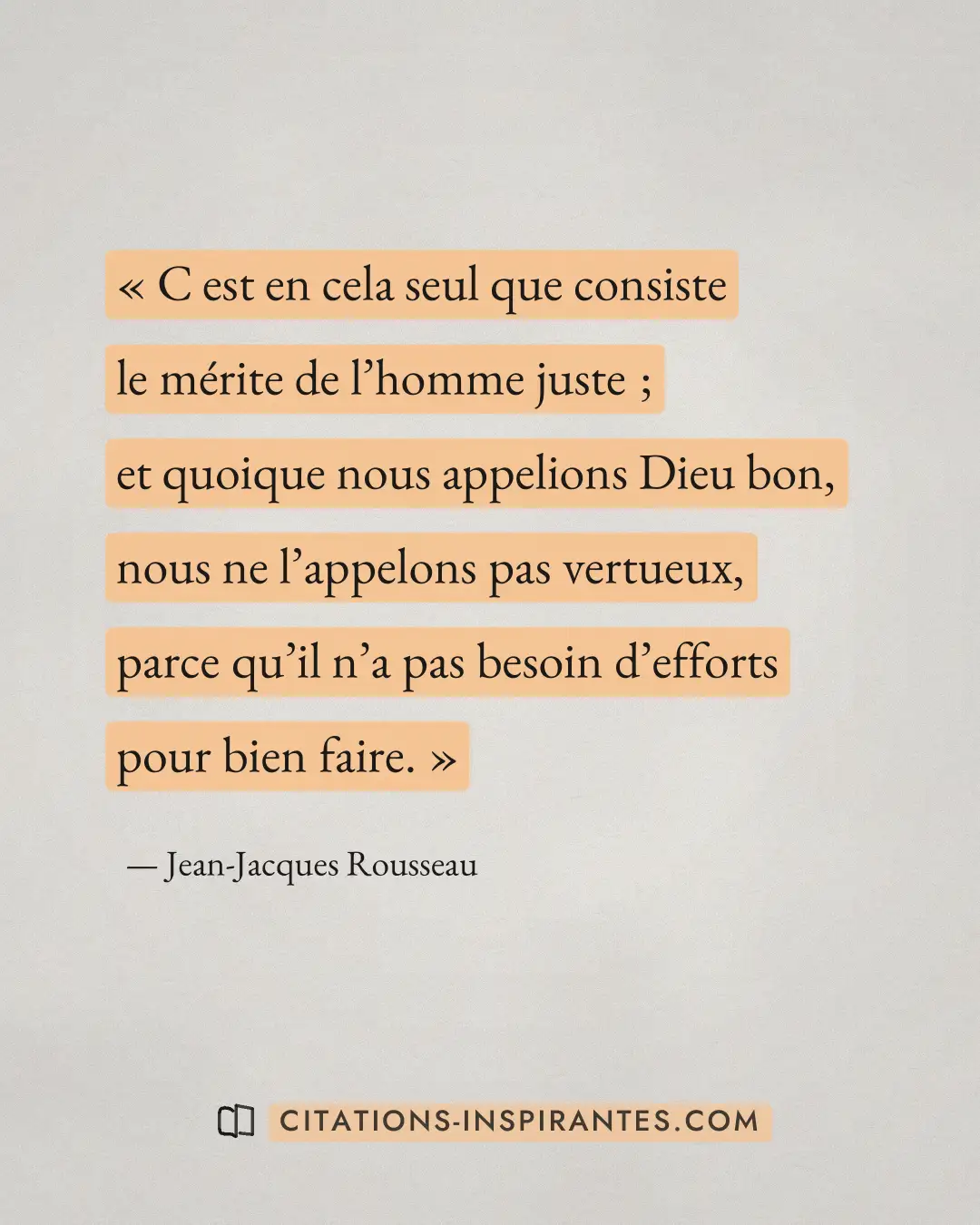 « C est en cela seul que consiste le mérite de l’homme juste ; et quoique nous appelions Dieu bon, nous ne l’app... » — Jean-Jacques Rousseau