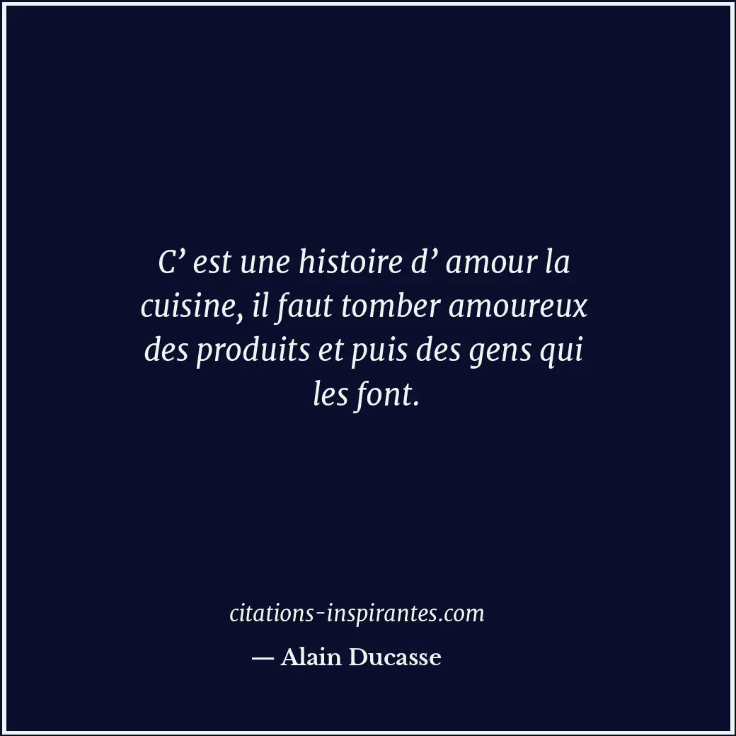 C’ est une histoire d’ amour la cuisine, il faut tomber amoureux des produits et... Citation de Alain Ducasse