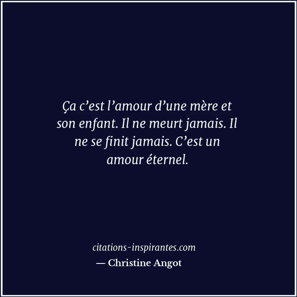 Ça c’est l’amour d’une mère et son enfant. Il ne meurt jamais. Il ne se finit ja... Citation de Christine Angot