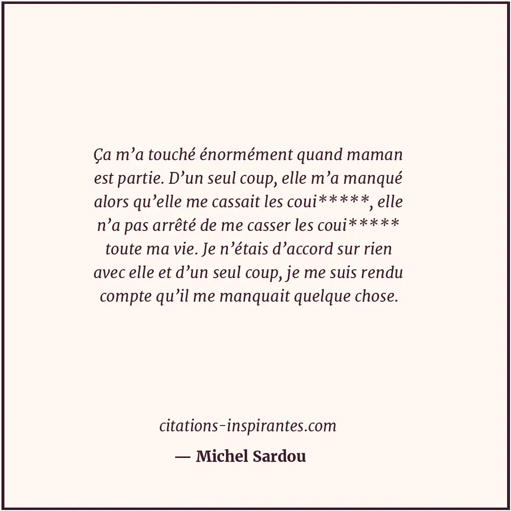Ça m’a touché énormément quand maman est partie. D’un seul coup, elle m’a manqué... Citation de Michel Sardou