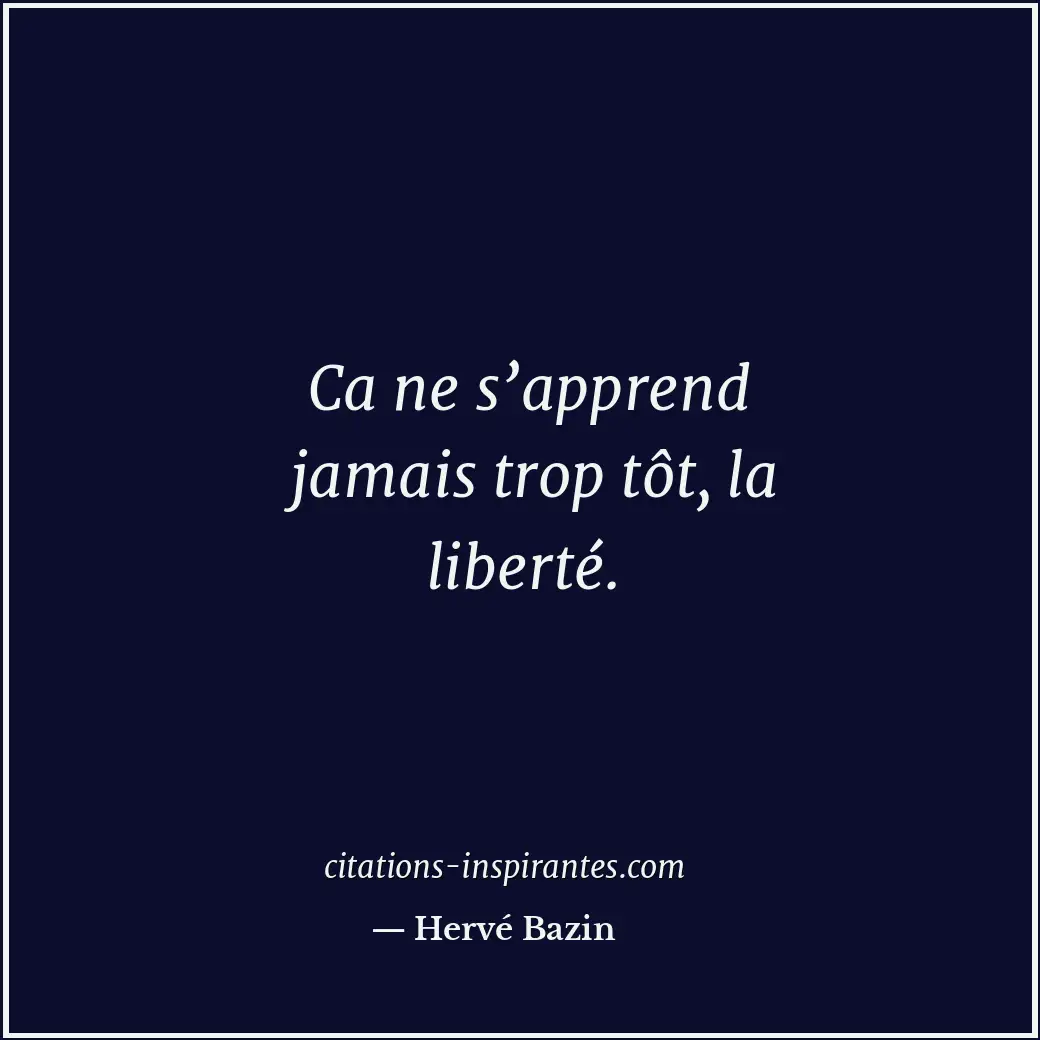 Ca ne s’apprend jamais trop tôt, la liberté. Citation de Hervé Bazin