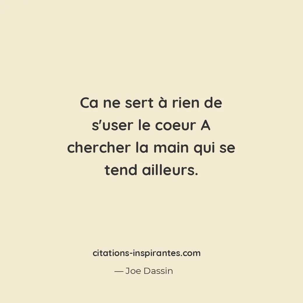 Ca ne sert à rien de s’user le coeur A chercher la main qui se tend ailleurs. Citation de Joe Dassin