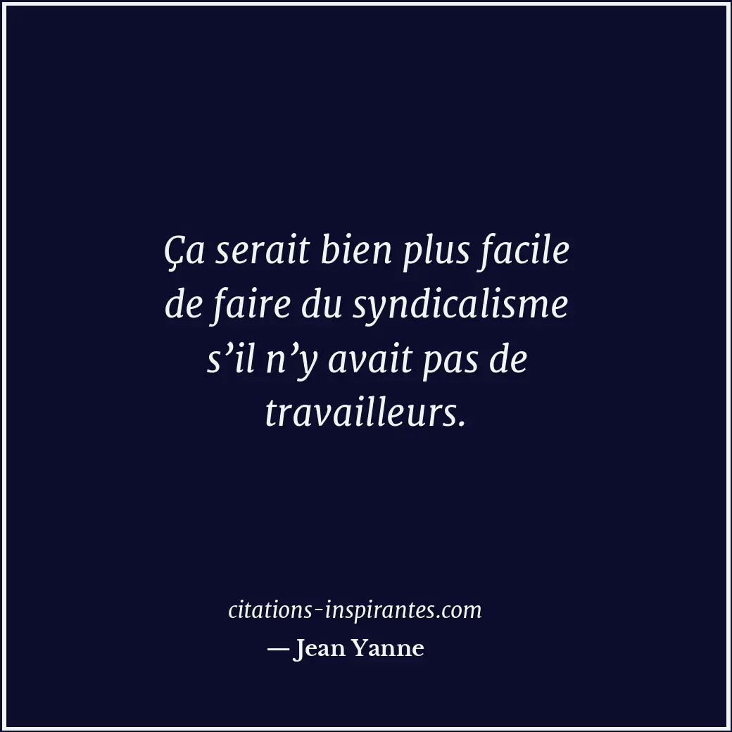 Ça serait bien plus facile de faire du syndicalisme s’il n’y avait pas de travai... Citation de Jean Yanne