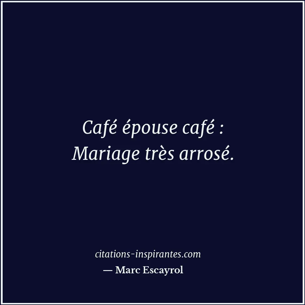 Café épouse café : Mariage très arrosé. Citation de Marc Escayrol