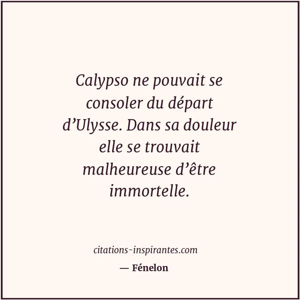Calypso ne pouvait se consoler du départ d’Ulysse. Dans sa douleur elle se trouv... Citation de Fénelon