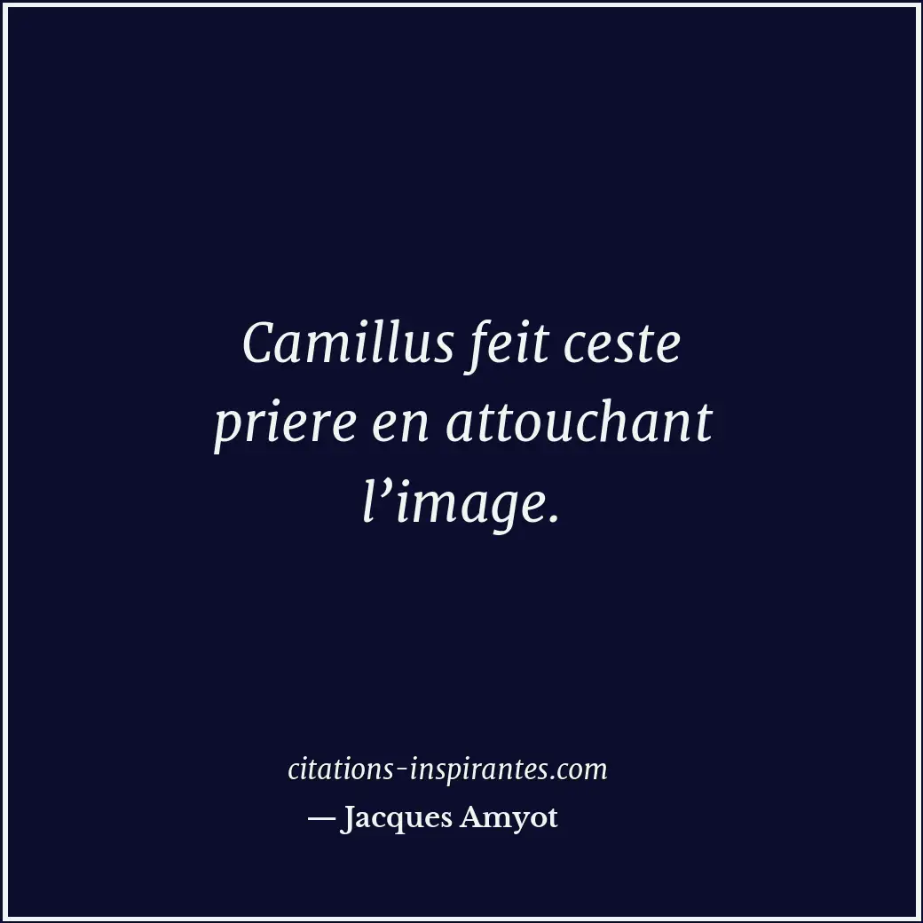 Camillus feit ceste priere en attouchant l’image. Citation de Jacques Amyot