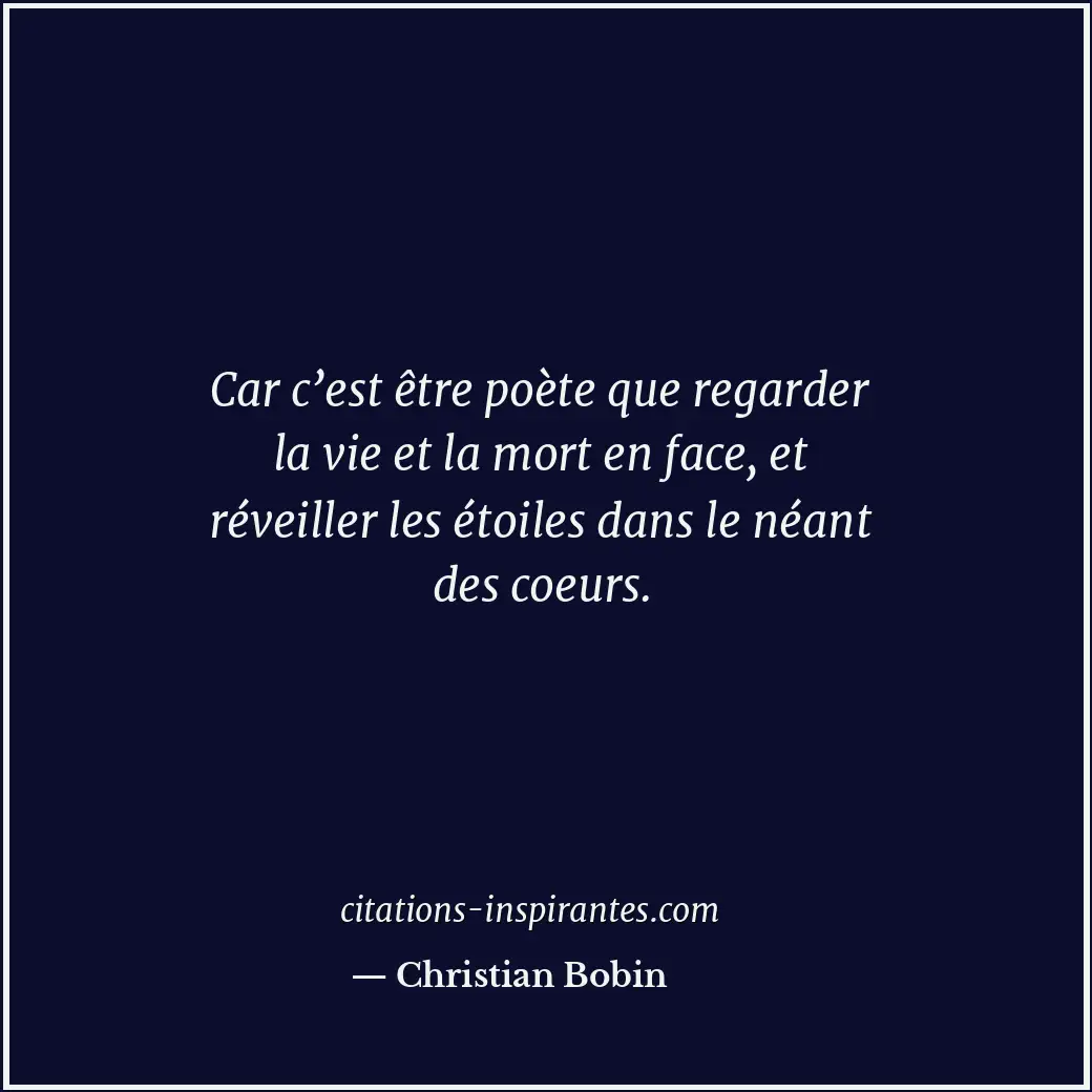 Car c’est être poète que regarder la vie et la mort en face, et réveiller les ét... Citation de Christian Bobin
