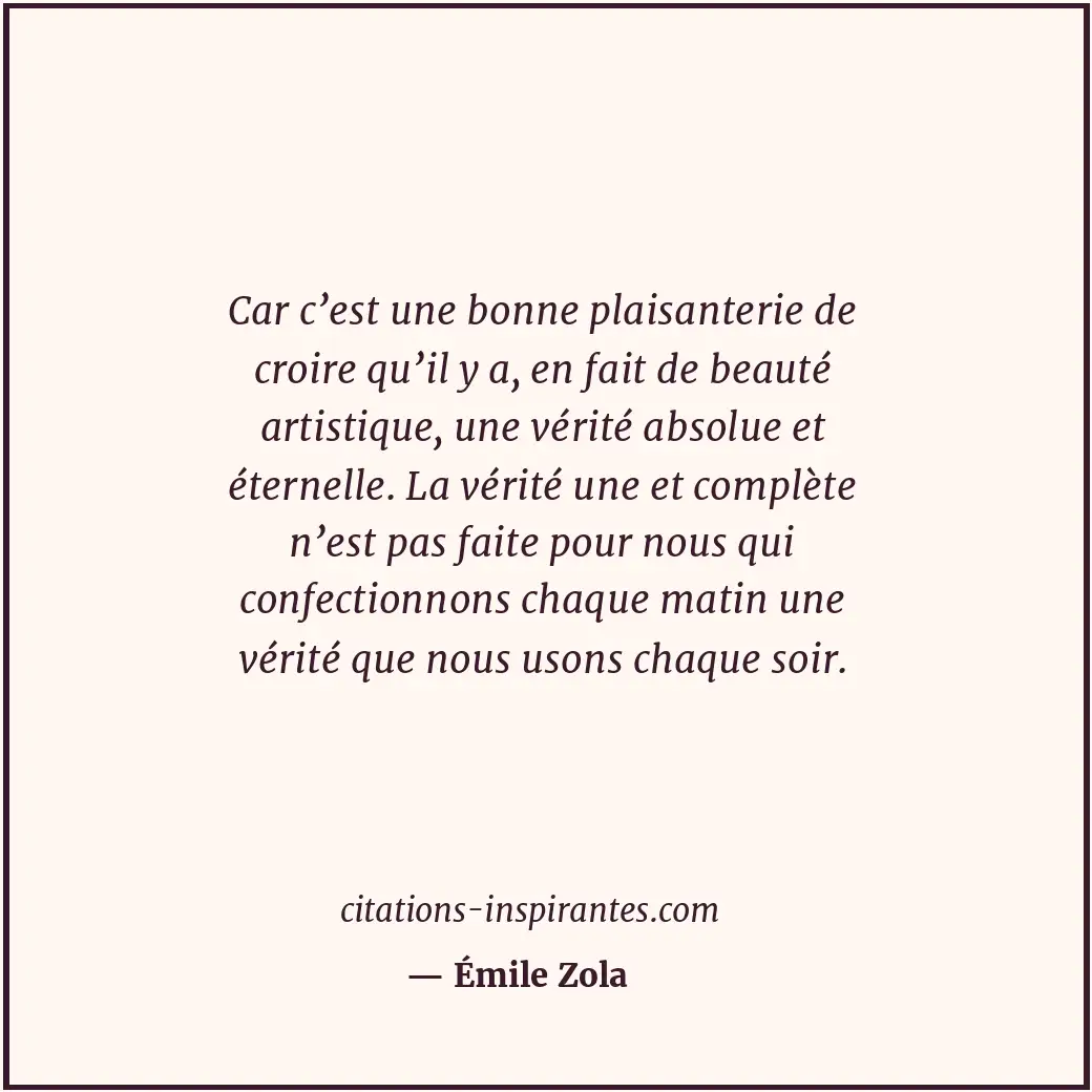 Car c’est une bonne plaisanterie de croire qu’il y a, en fait de beauté artistiq... Citation de Émile Zola