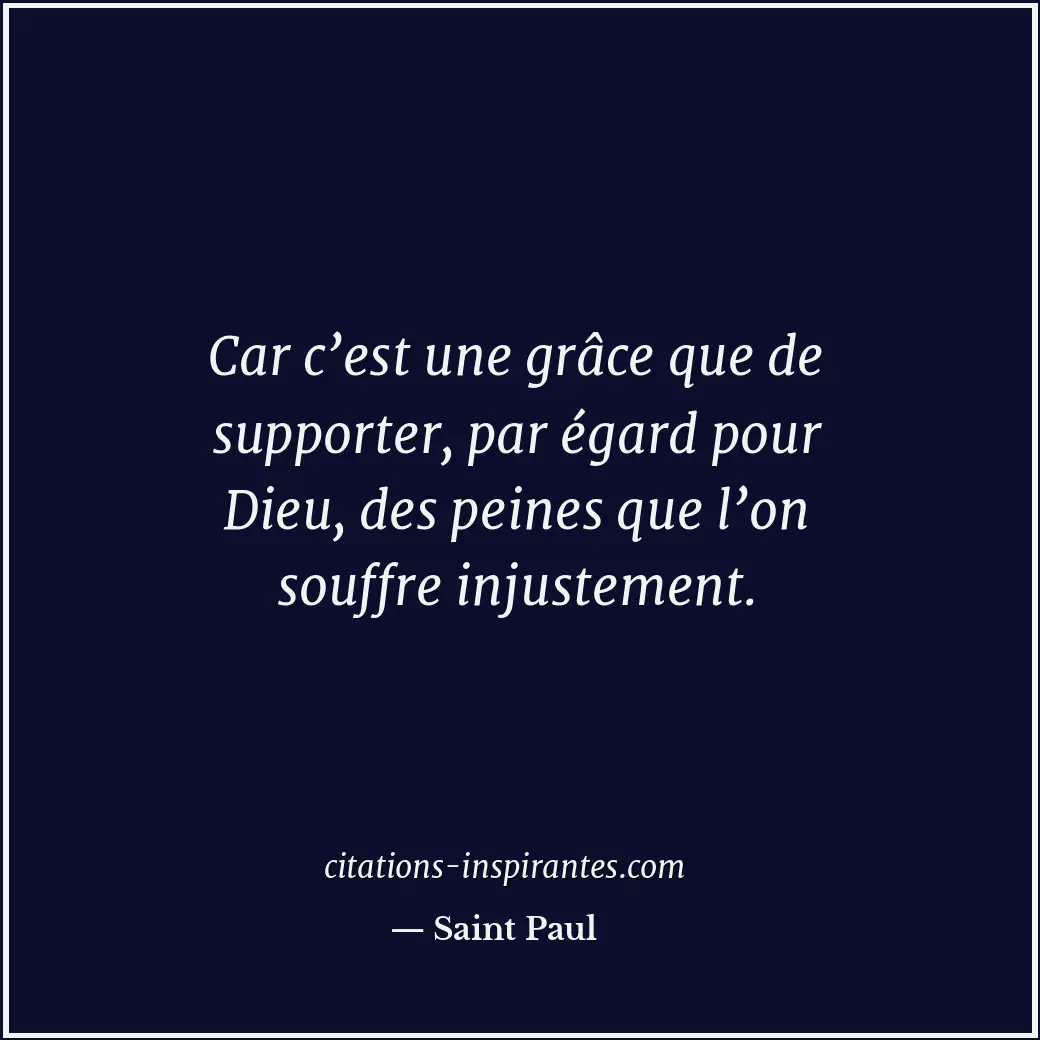Car c’est une grâce que de supporter, par égard pour Dieu, des peines que l’on s... Citation de Saint Paul