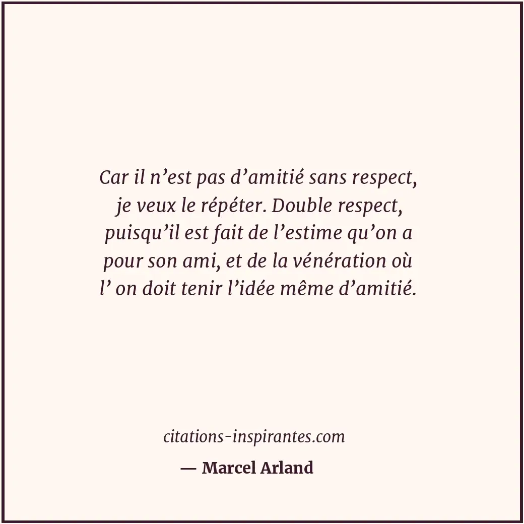 Car il n’est pas d’amitié sans respect, je veux le répéter. Double respect, puis... Citation de Marcel Arland