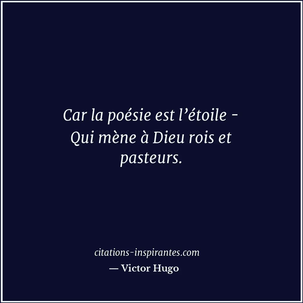 Car la poésie est l’étoile - Qui mène à Dieu rois et pasteurs. Citation de Victor Hugo