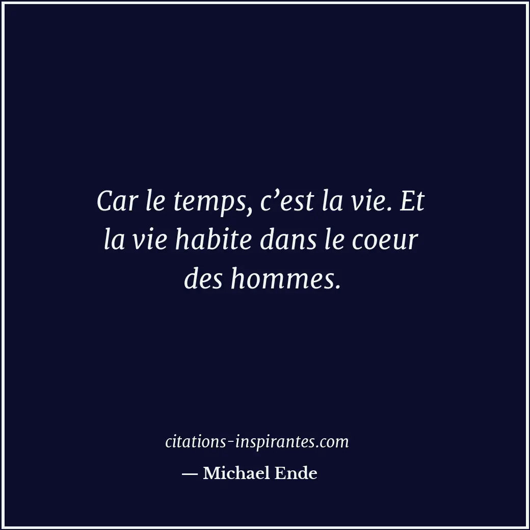 Car le temps, c’est la vie. Et la vie habite dans le coeur des hommes. Citation de Michael Ende