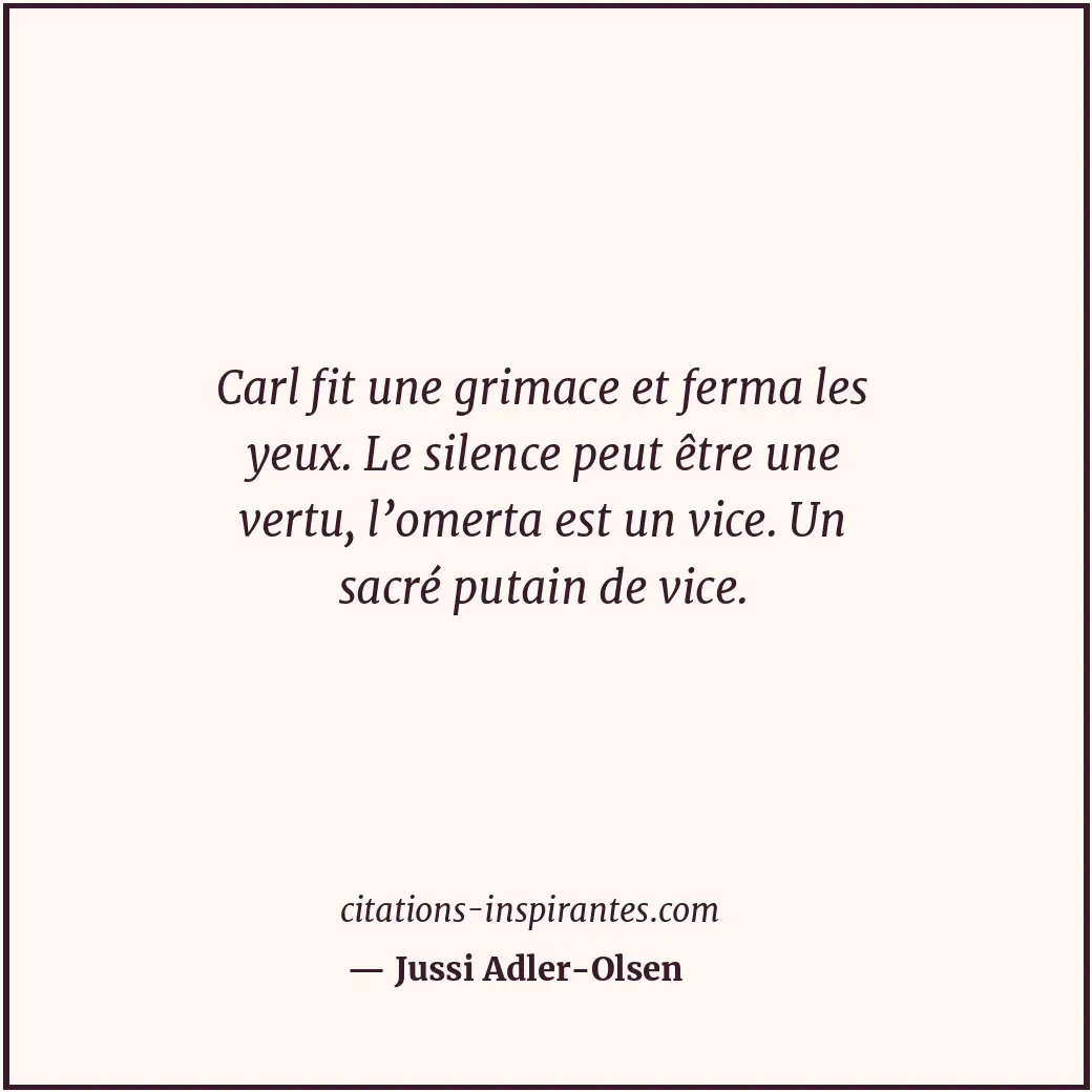 Carl fit une grimace et ferma les yeux. Le silence peut être une vertu, l’omerta... Citation de Jussi Adler-Olsen