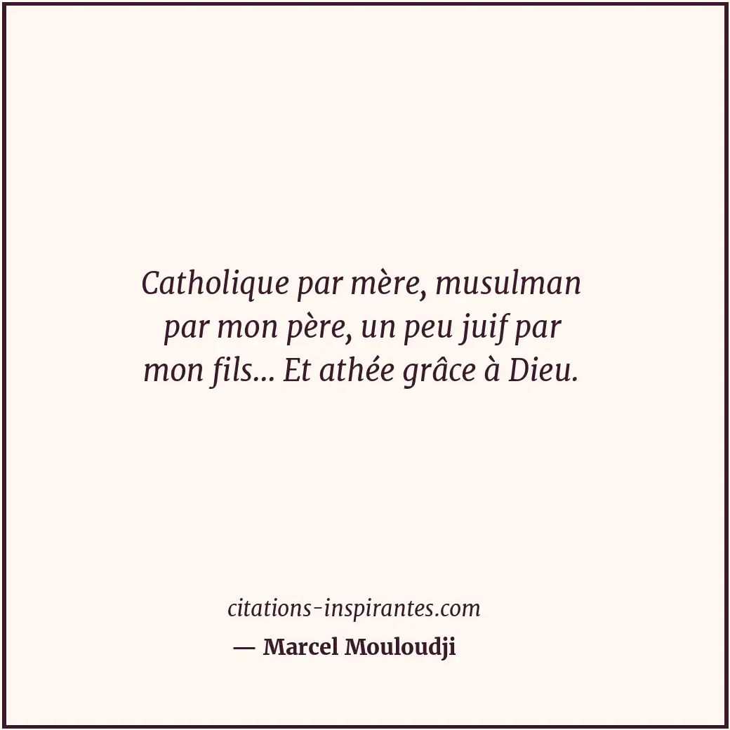 Catholique par mère, musulman par mon père, un peu juif par mon fils... Et athée... Citation de Marcel Mouloudji