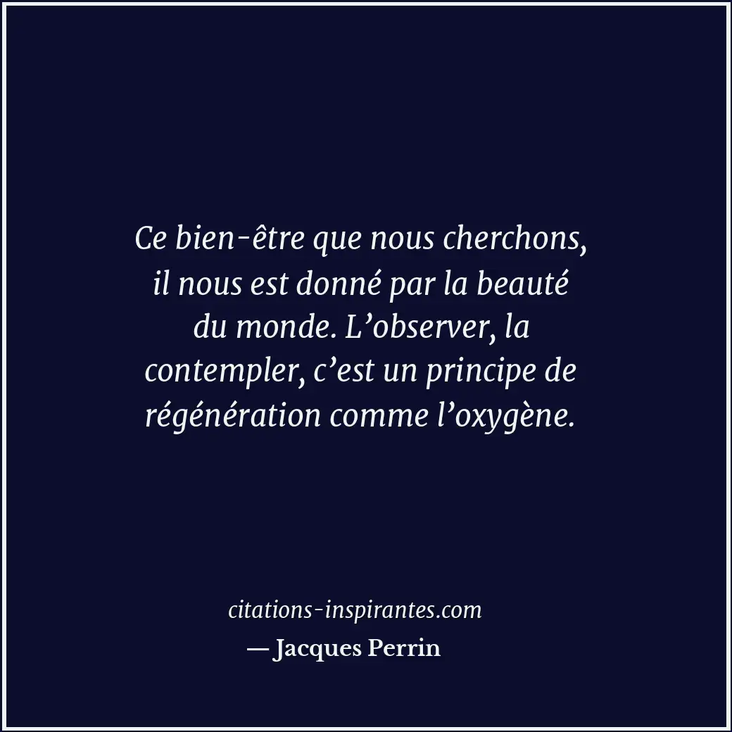Ce bien-être que nous cherchons, il nous est donné par la beauté du monde. L’obs... Citation de Jacques Perrin