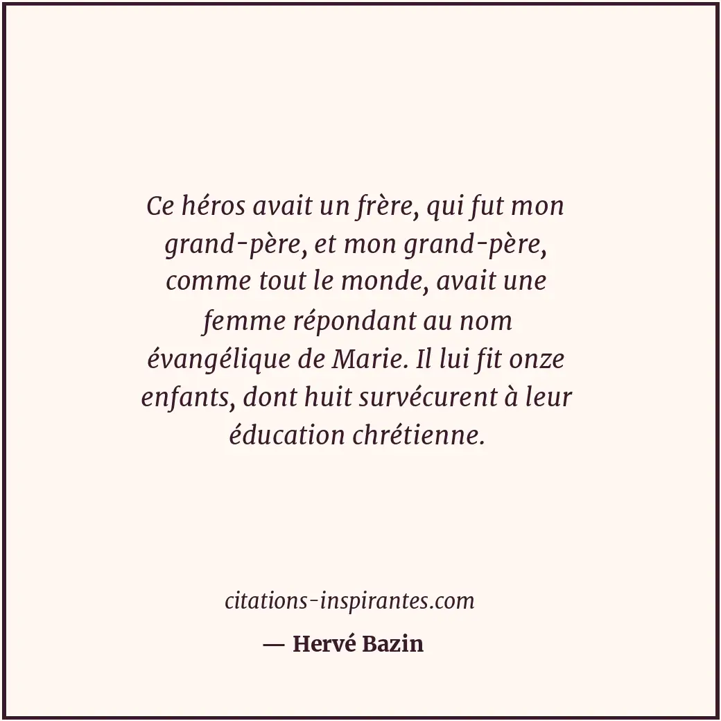 Ce héros avait un frère, qui fut mon grand-père, et mon grand-père, comme tout l... Citation de Hervé Bazin