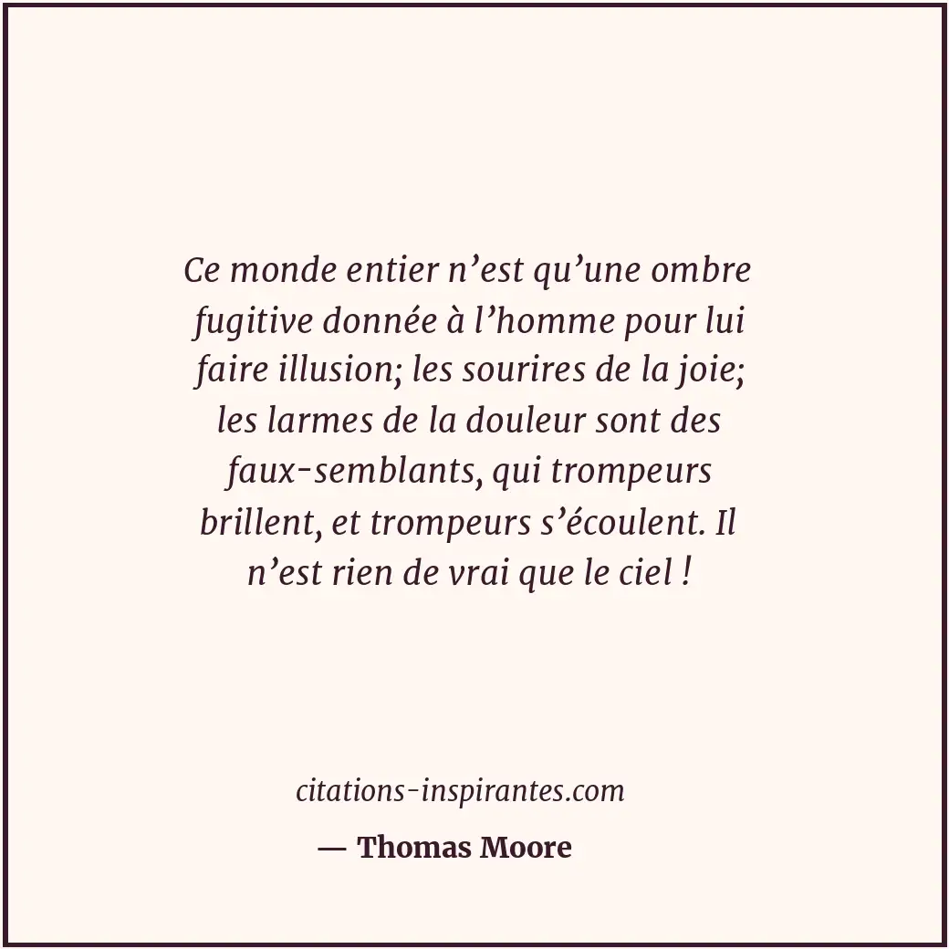 Ce monde entier n’est qu’une ombre fugitive donnée à l’homme pour lui faire illu... Citation de Thomas Moore