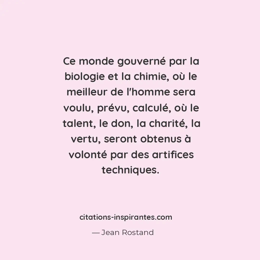Ce monde gouverné par la biologie et la chimie, où le meilleur de l’homme sera v... Citation de Jean Rostand