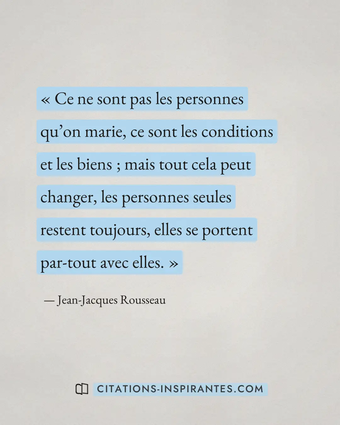 « Ce ne sont pas les personnes qu’on marie, ce sont les conditions et les biens ; mais tout cela peut changer, l... » — Jean-Jacques Rousseau