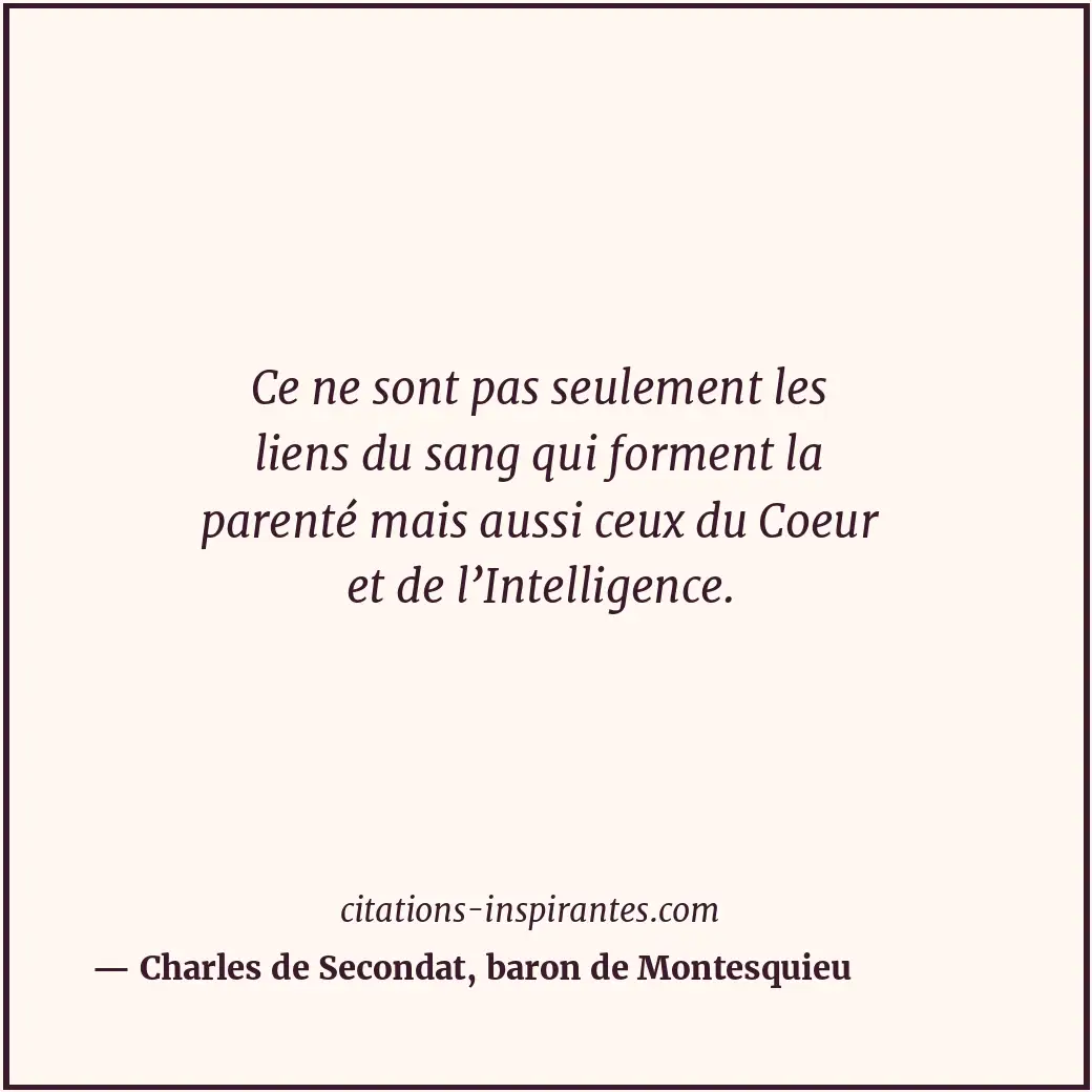 Ce ne sont pas seulement les liens du sang qui forment la parenté mais aussi ceu... Citation de Charles de Secondat, baron de Montesquieu