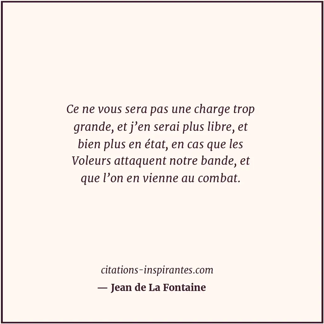 Ce ne vous sera pas une charge trop grande, et j’en serai plus libre, et bien pl... Citation de Jean de La Fontaine
