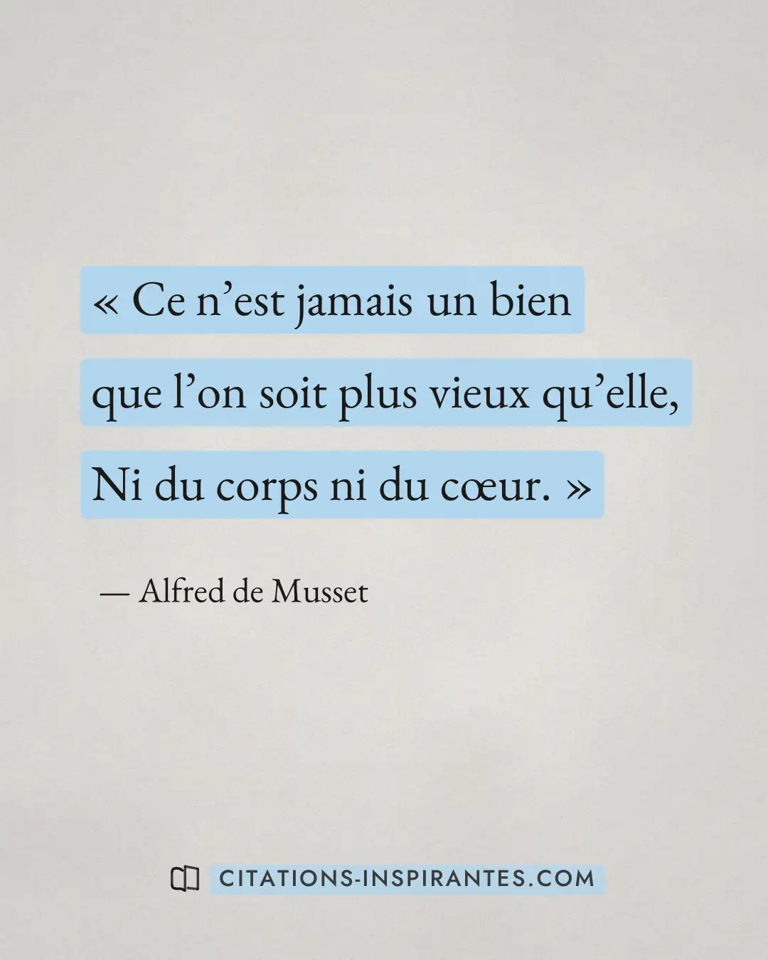« Ce n’est jamais un bien que l’on soit plus vieux qu’elle, Ni du corps ni du cœur. » — Alfred de Musset