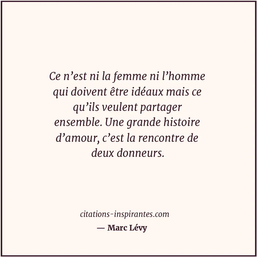 Ce n’est ni la femme ni l’homme qui doivent être idéaux mais ce qu’ils veulent p... Citation de Marc Lévy