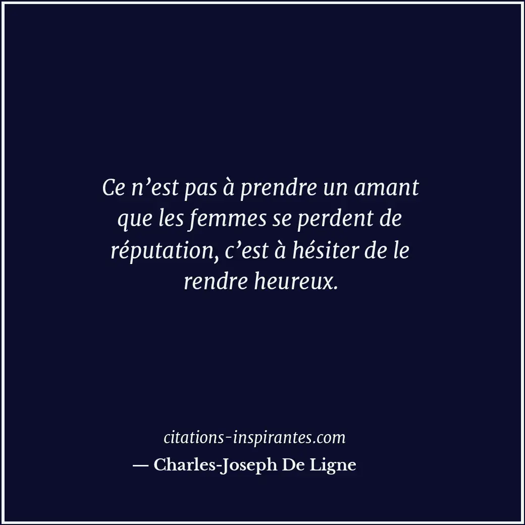 Ce n’est pas à prendre un amant que les femmes se perdent de réputation, c’est à... Citation de Charles-Joseph De Ligne