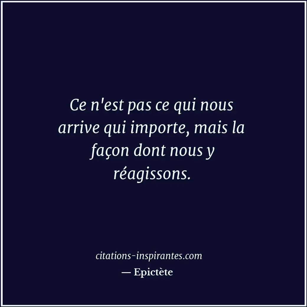 Ce n'est pas ce qui nous arrive qui importe, mais la façon dont nous y réagisson... Citation de Epictète