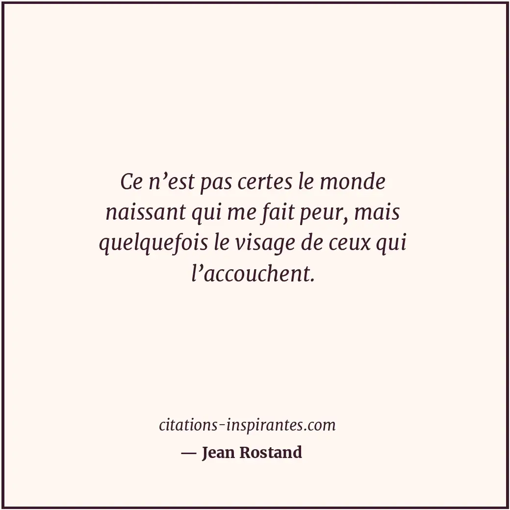 Ce n’est pas certes le monde naissant qui me fait peur, mais quelquefois le visa... Citation de Jean Rostand