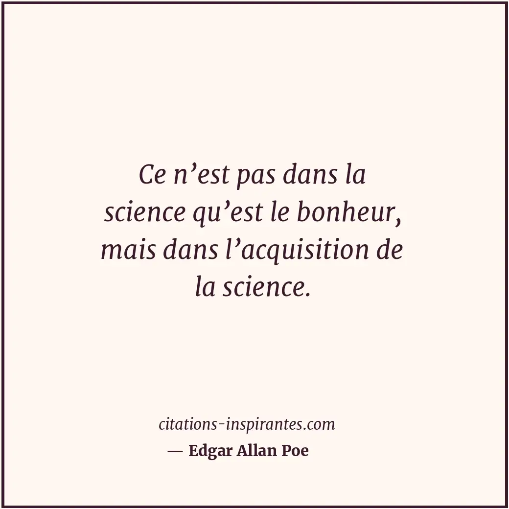 Ce n’est pas dans la science qu’est le bonheur, mais dans l’acquisition de la sc... Citation de Edgar Allan Poe