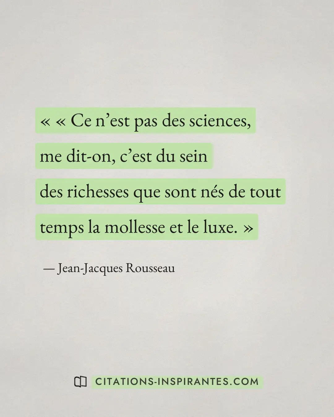 « « Ce n’est pas des sciences, me dit-on, c’est du sein des richesses que sont nés de tout temps la mollesse et... » — Jean-Jacques Rousseau