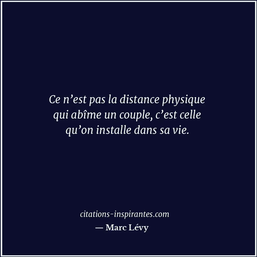 Ce n’est pas la distance physique qui abîme un couple, c’est celle qu’on install... Citation de Marc Lévy