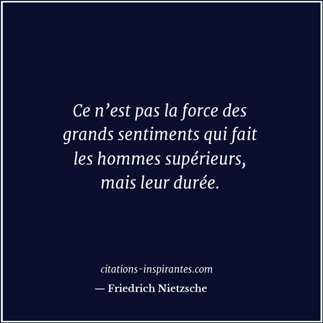 Ce n’est pas la force des grands sentiments qui fait les hommes supérieurs, mais... Citation de Friedrich Nietzsche