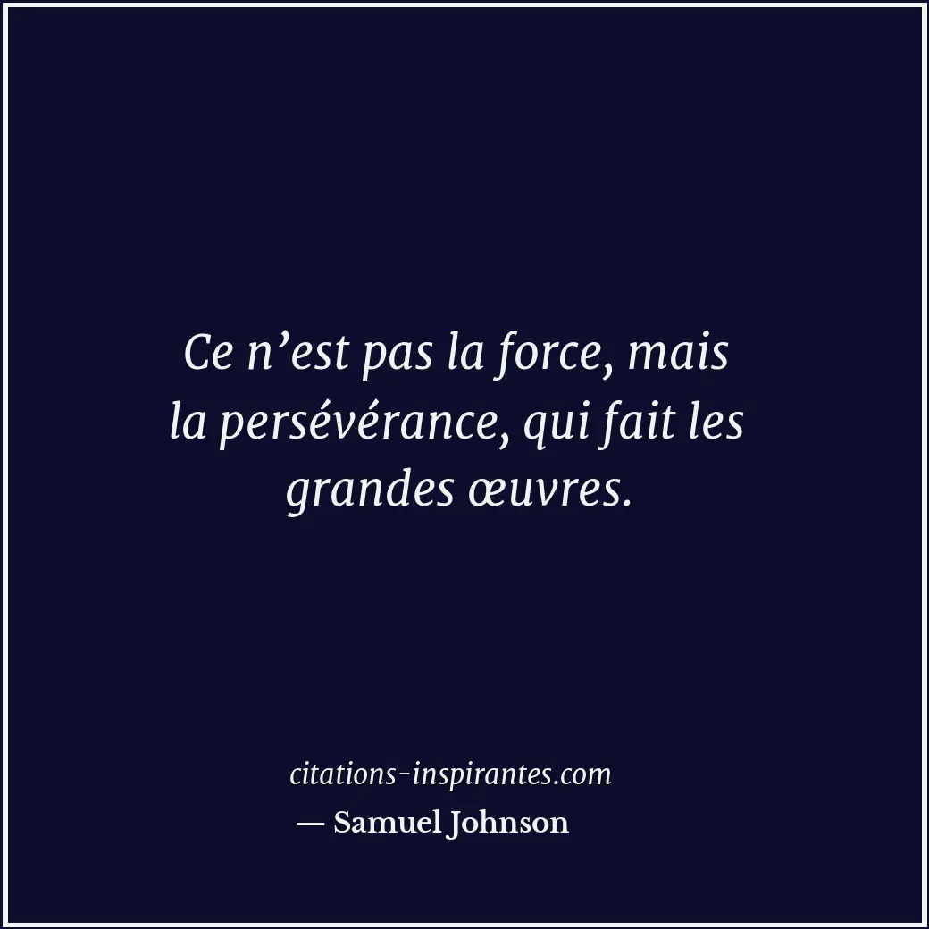 Ce n’est pas la force, mais la persévérance, qui fait les grandes œuvres. Citation de Samuel Johnson