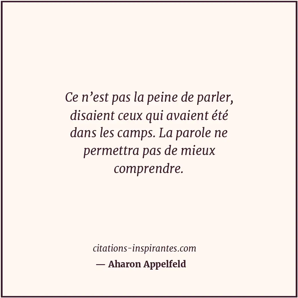 Ce n’est pas la peine de parler, disaient ceux qui avaient été dans les camps. L... Citation de Aharon Appelfeld