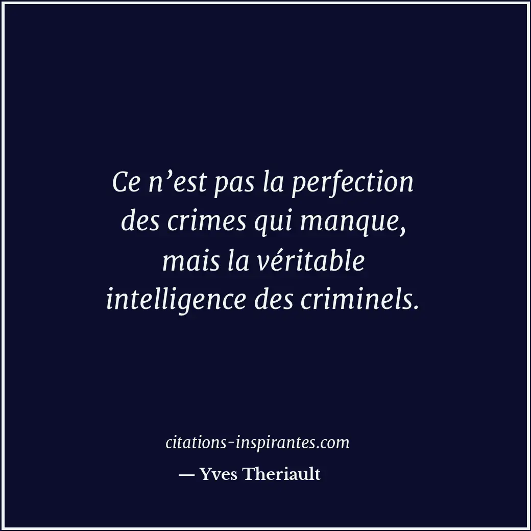 Ce n’est pas la perfection des crimes qui manque, mais la véritable intelligence... Citation de Yves Theriault
