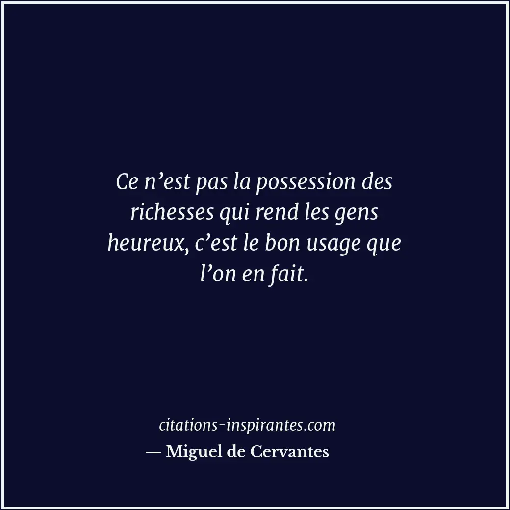 Ce n’est pas la possession des richesses qui rend les gens heureux, c’est le bon... Citation de Miguel de Cervantes