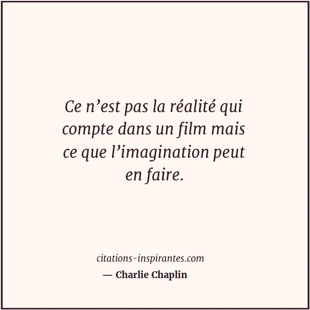 Ce n’est pas la réalité qui compte dans un film mais ce que l’imagination peut e... Citation de Charlie Chaplin