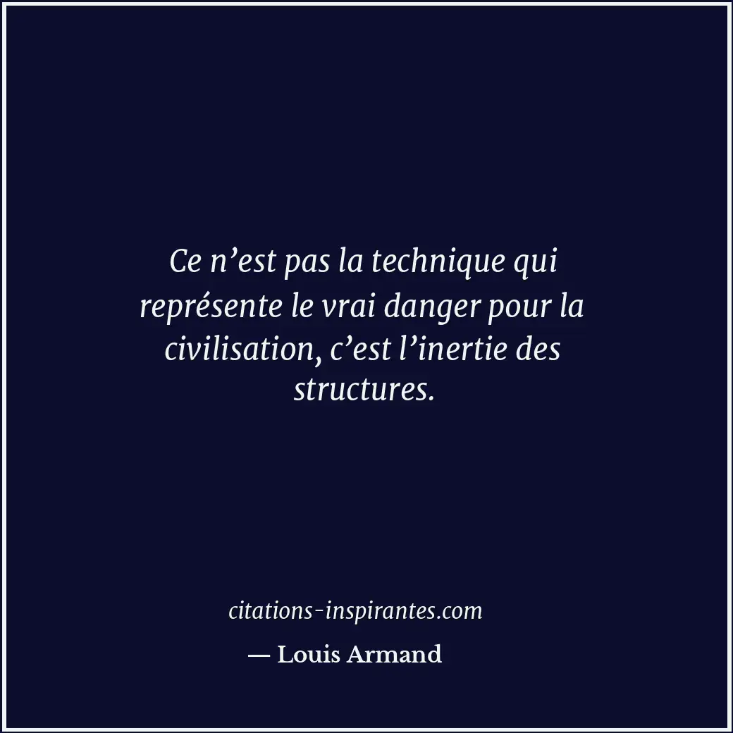 Ce n’est pas la technique qui représente le vrai danger pour la civilisation, c’... Citation de Louis Armand