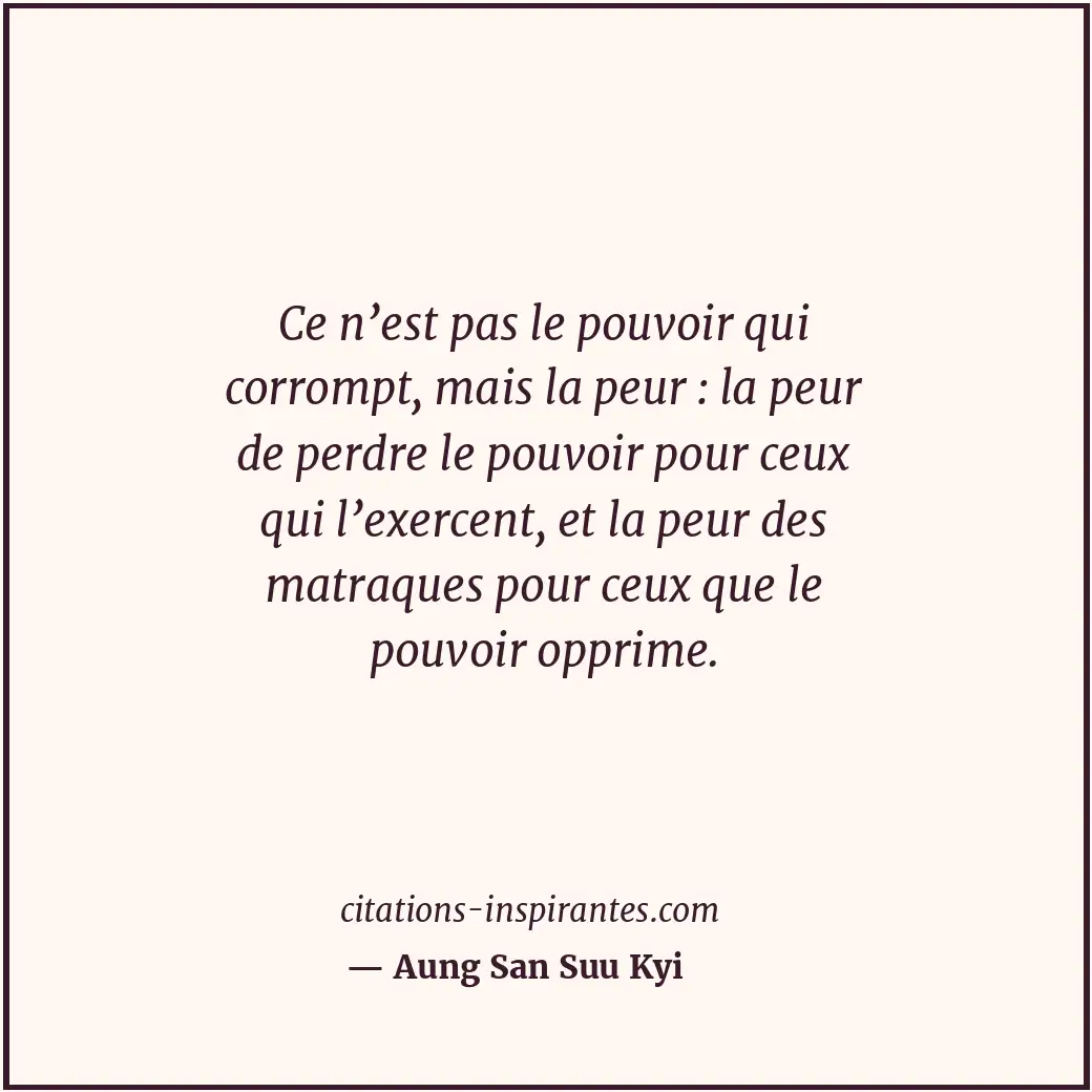 Ce n’est pas le pouvoir qui corrompt, mais la peur : la peur de perdre le pouvoi... Citation de Aung San Suu Kyi