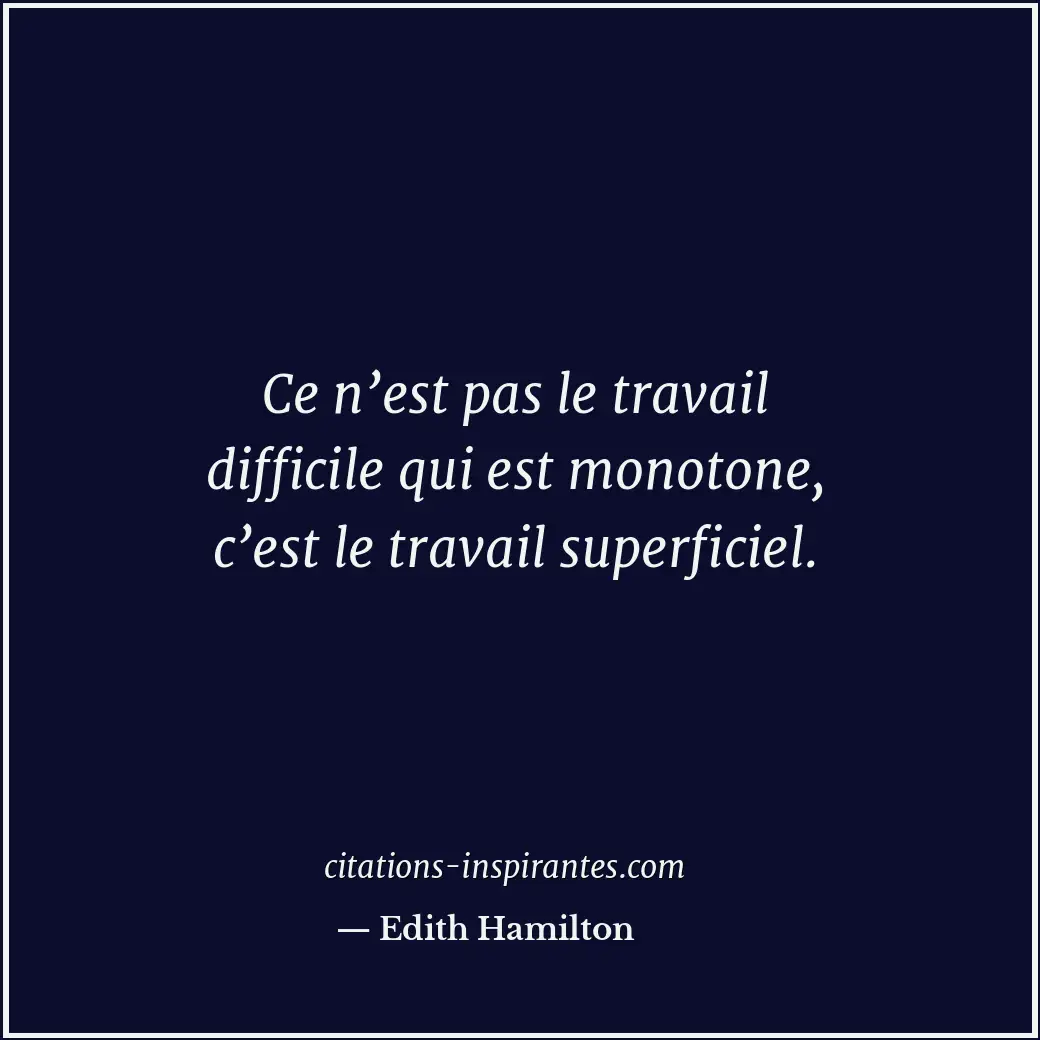 Ce n’est pas le travail difficile qui est monotone, c’est le travail superficiel... Citation de Edith Hamilton