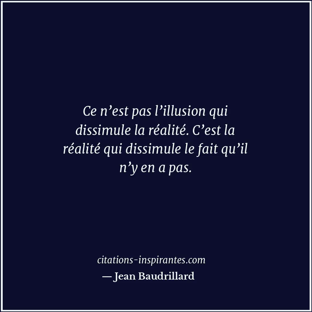 Ce n’est pas l’illusion qui dissimule la réalité. C’est la réalité qui dissimule... Citation de Jean Baudrillard