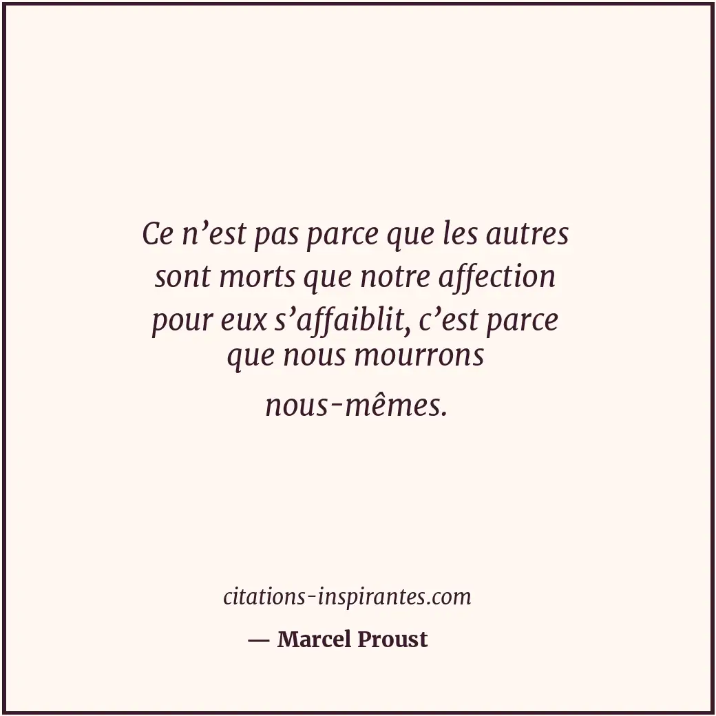 Ce n’est pas parce que les autres sont morts que notre affection pour eux s’affa... Citation de Marcel Proust